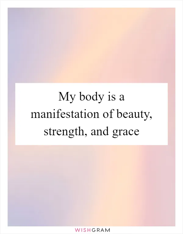 My body is a manifestation of beauty, strength, and grace