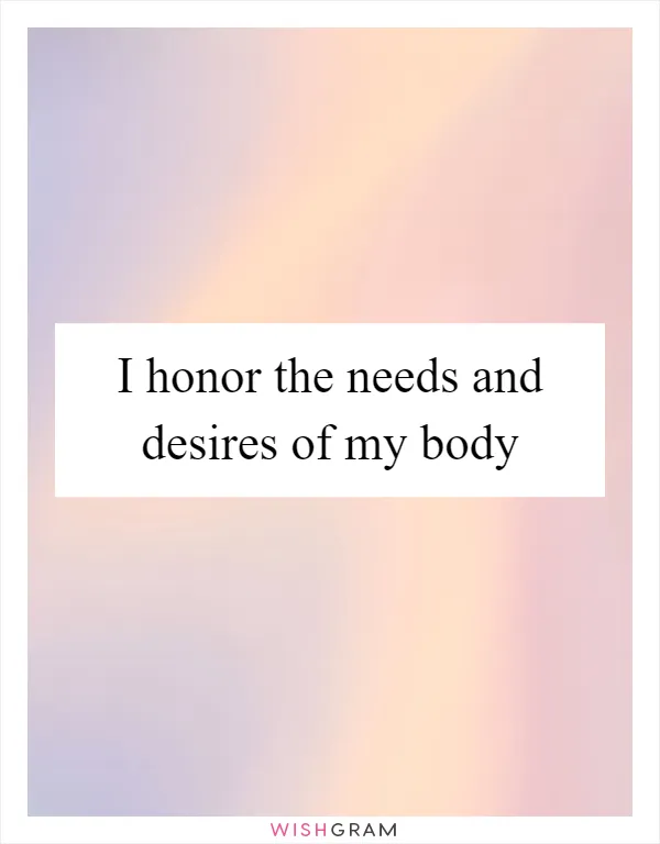 I honor the needs and desires of my body