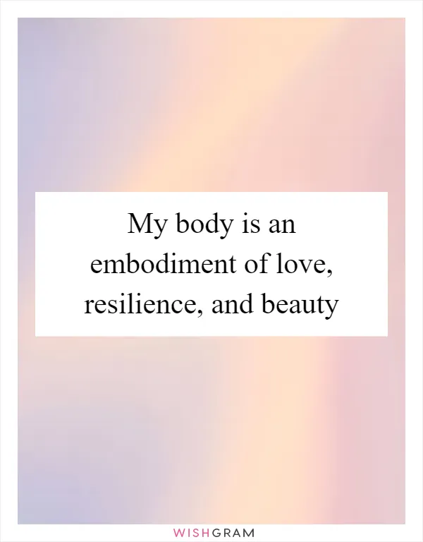 My body is an embodiment of love, resilience, and beauty