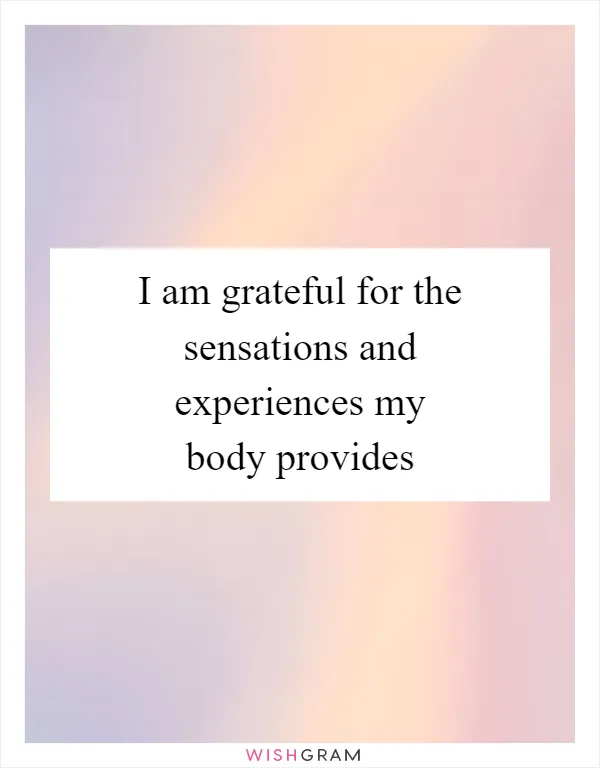 I am grateful for the sensations and experiences my body provides