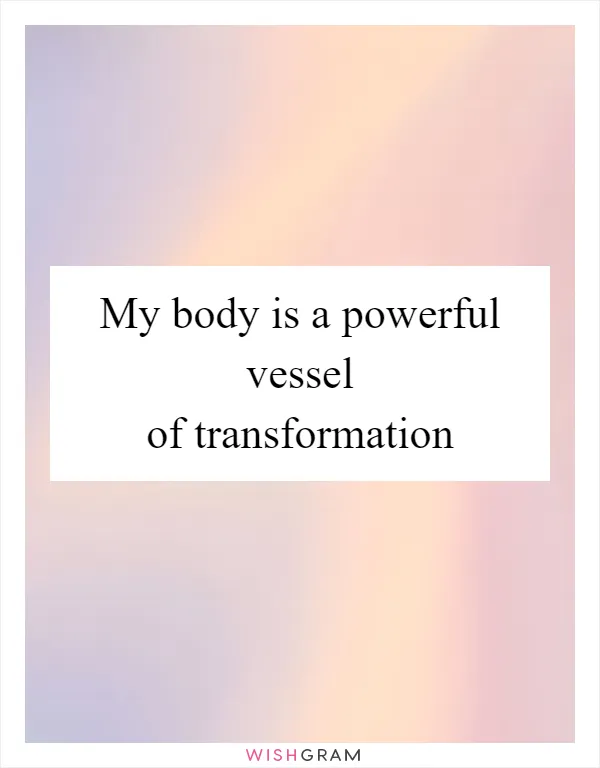My body is a powerful vessel of transformation