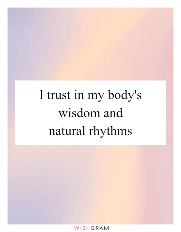 I trust in my body's wisdom and natural rhythms