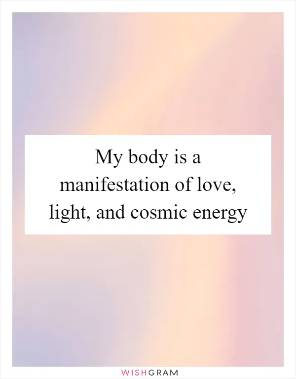 My body is a manifestation of love, light, and cosmic energy