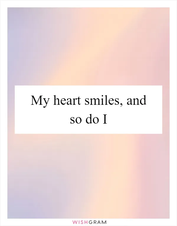 My heart smiles, and so do I