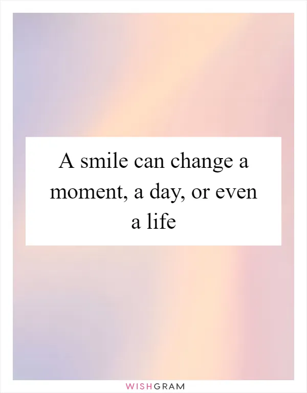 A smile can change a moment, a day, or even a life