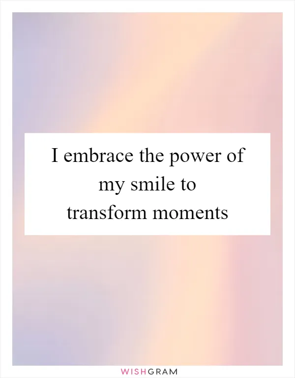 I embrace the power of my smile to transform moments