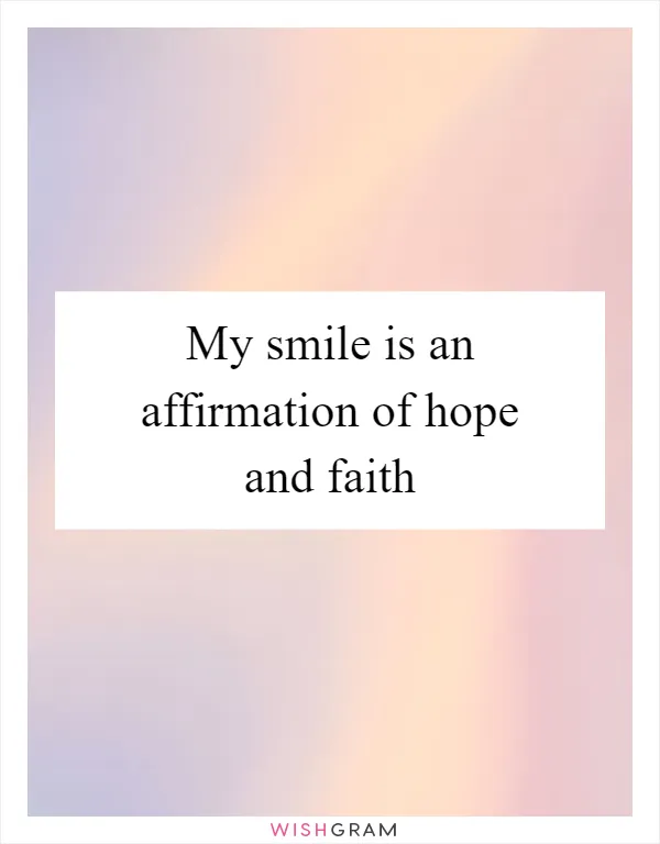 My smile is an affirmation of hope and faith