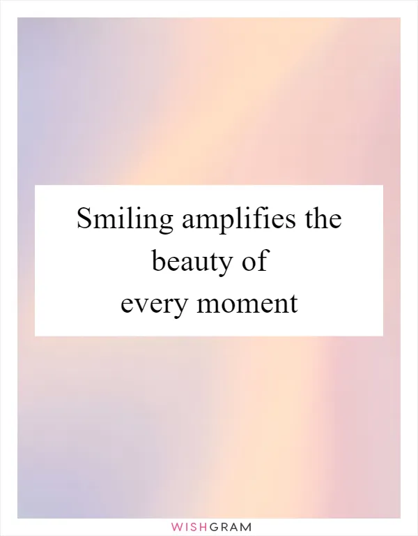 Smiling amplifies the beauty of every moment