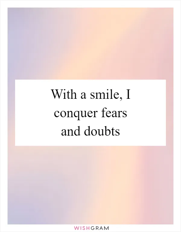 With a smile, I conquer fears and doubts
