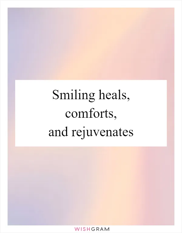 Smiling heals, comforts, and rejuvenates