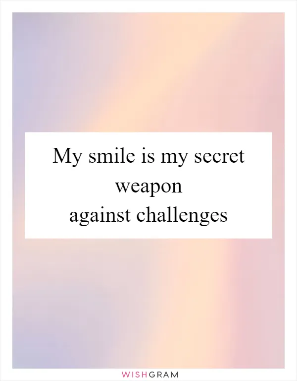My smile is my secret weapon against challenges