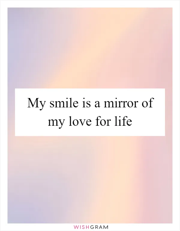 My smile is a mirror of my love for life