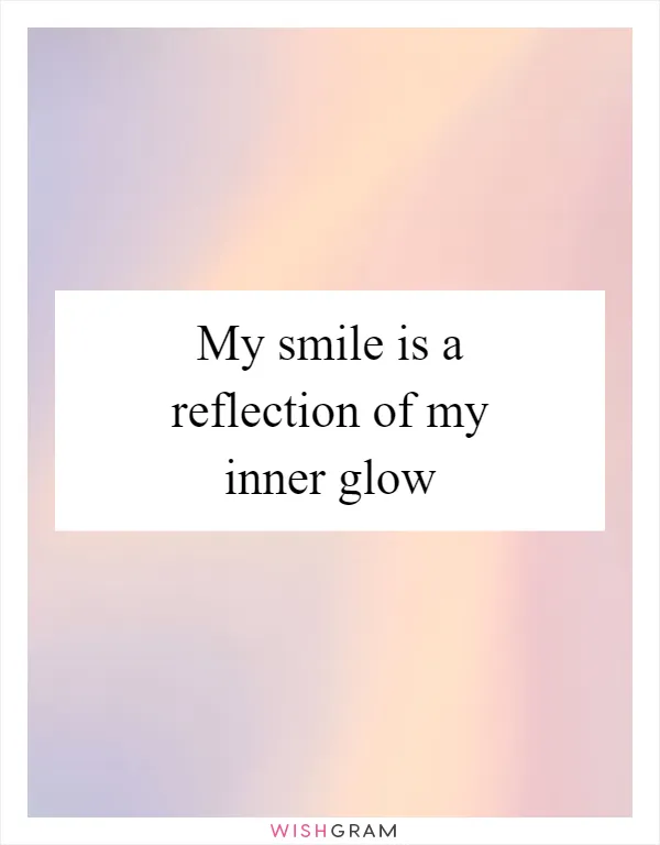 My smile is a reflection of my inner glow