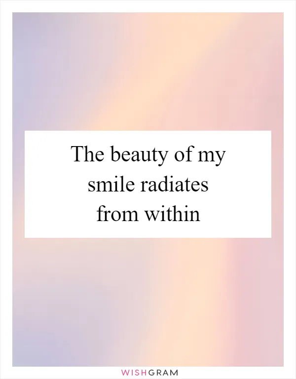 The beauty of my smile radiates from within