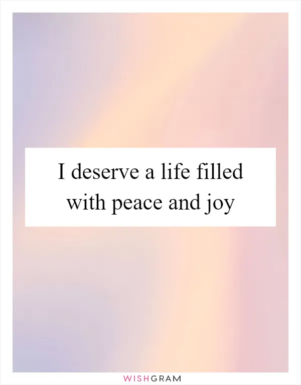 I deserve a life filled with peace and joy