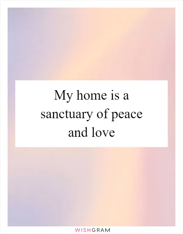 My home is a sanctuary of peace and love
