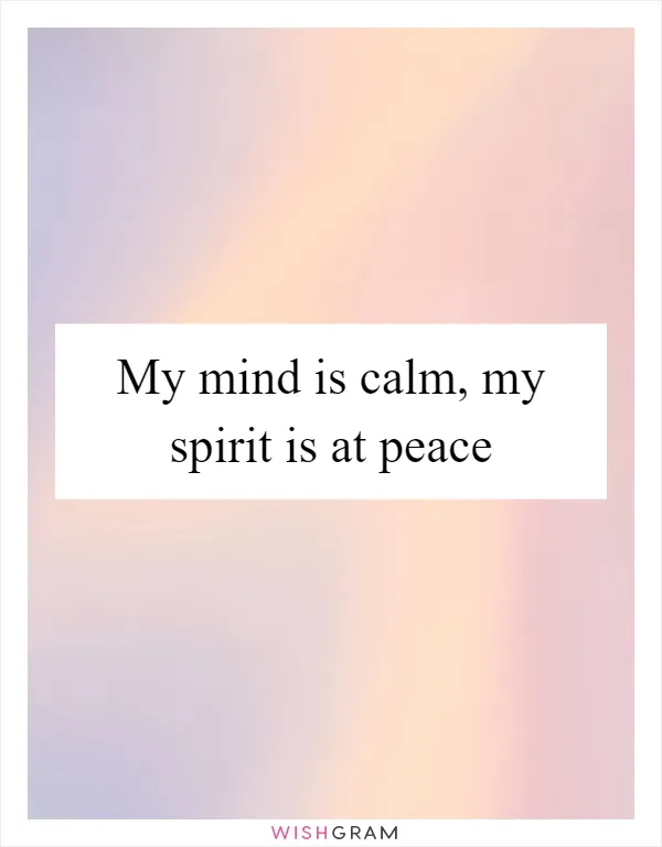 My mind is calm, my spirit is at peace
