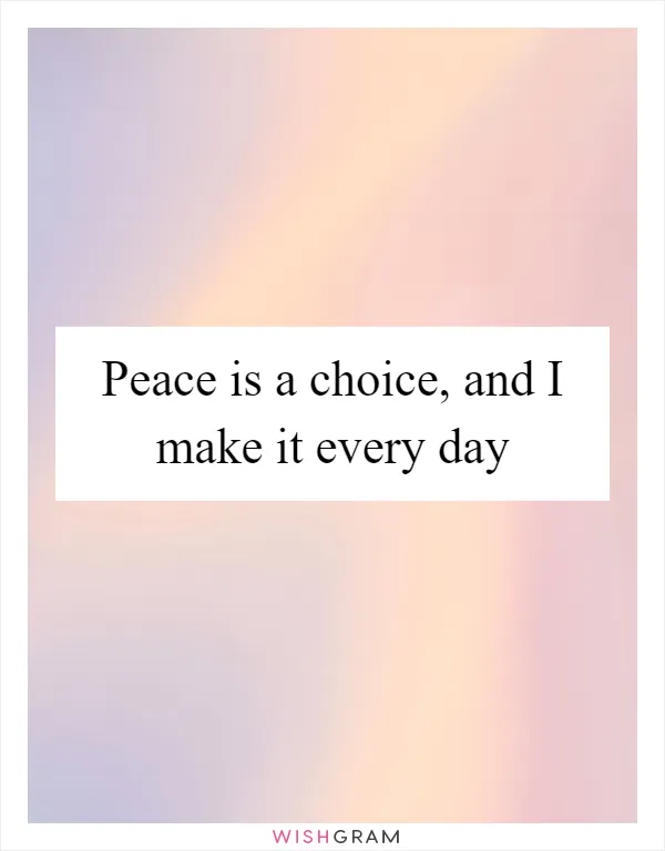 Peace is a choice, and I make it every day