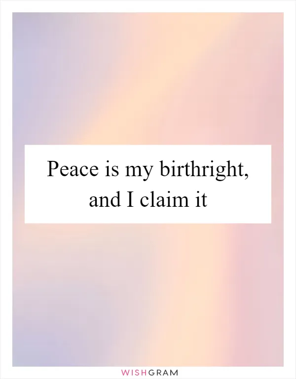 Peace is my birthright, and I claim it