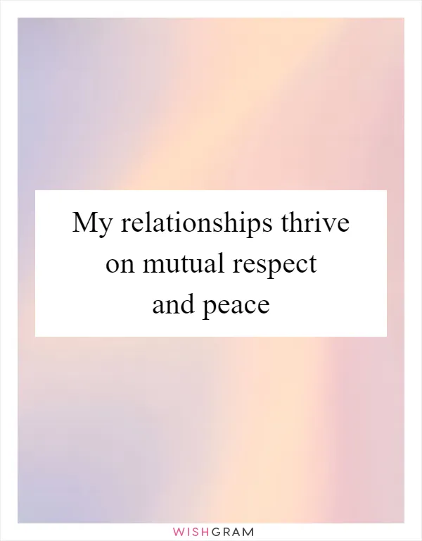 My relationships thrive on mutual respect and peace