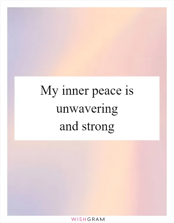 My inner peace is unwavering and strong