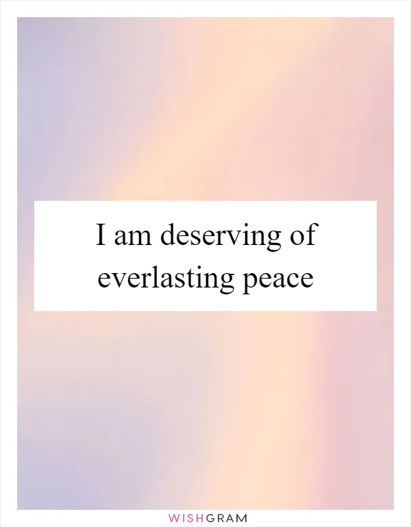I am deserving of everlasting peace