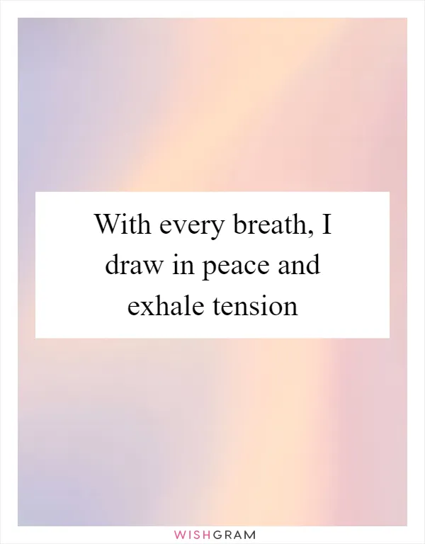 With every breath, I draw in peace and exhale tension