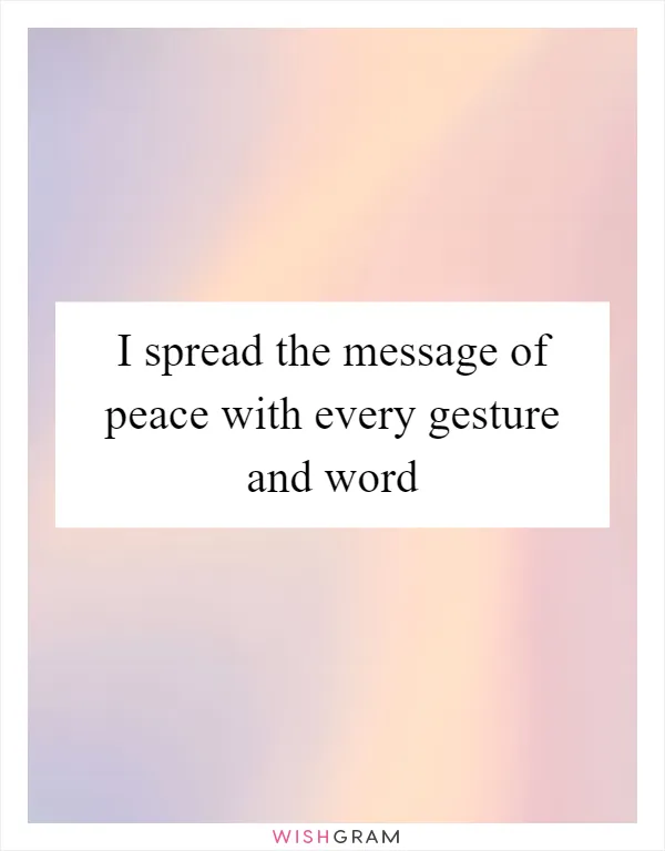 I spread the message of peace with every gesture and word