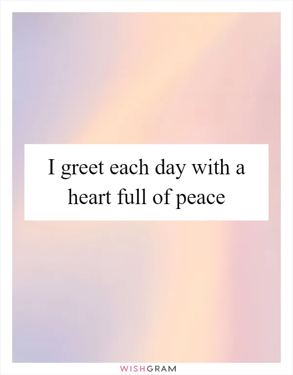 I greet each day with a heart full of peace