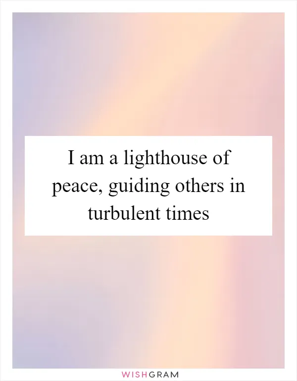 I am a lighthouse of peace, guiding others in turbulent times