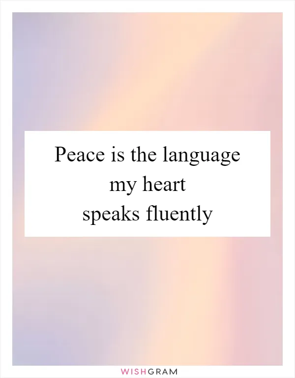 Peace is the language my heart speaks fluently