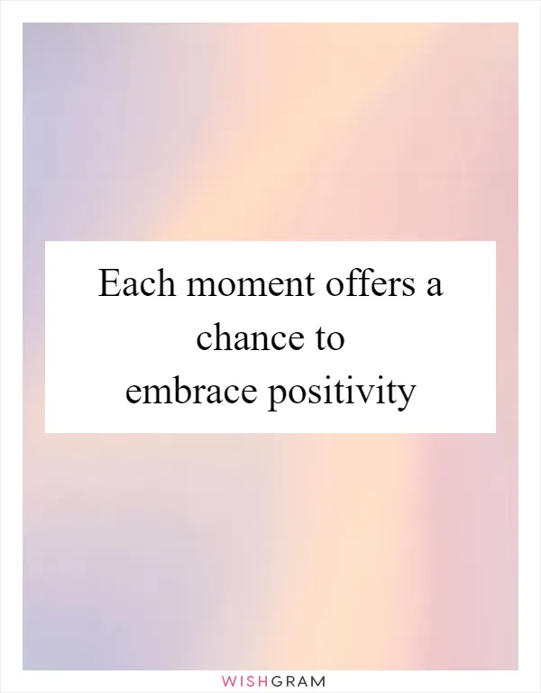 Each moment offers a chance to embrace positivity