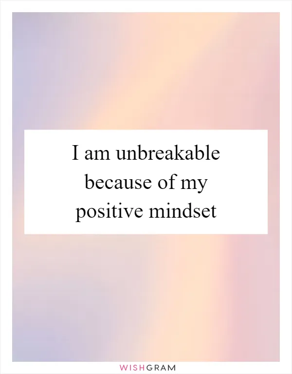 I am unbreakable because of my positive mindset