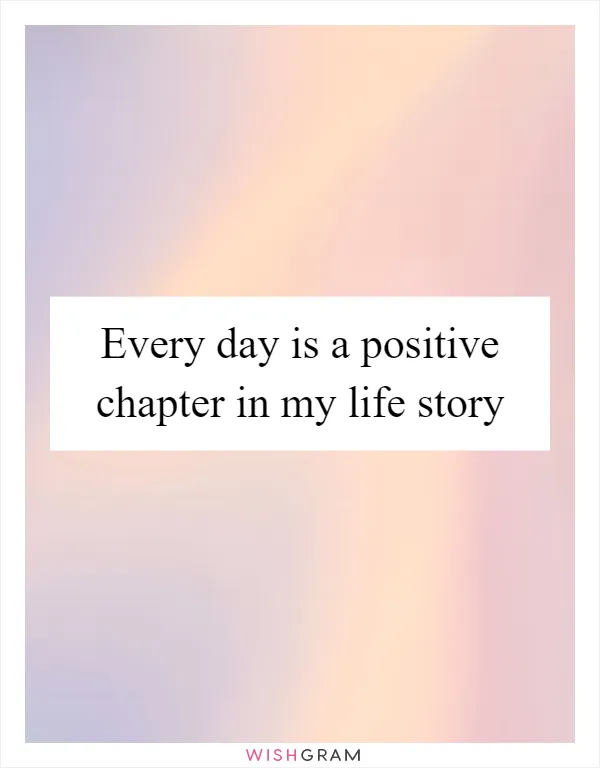 Every day is a positive chapter in my life story
