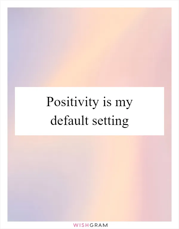 Positivity is my default setting