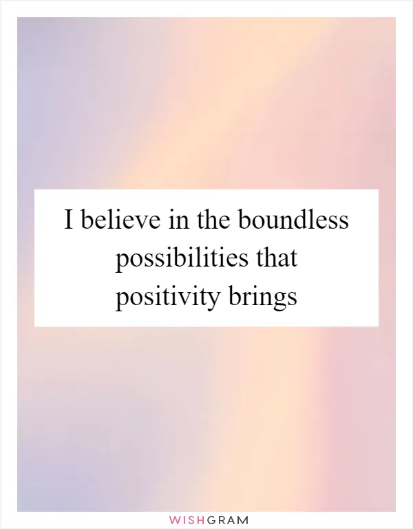 I believe in the boundless possibilities that positivity brings