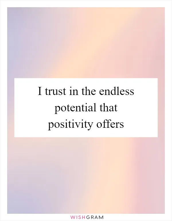 I trust in the endless potential that positivity offers