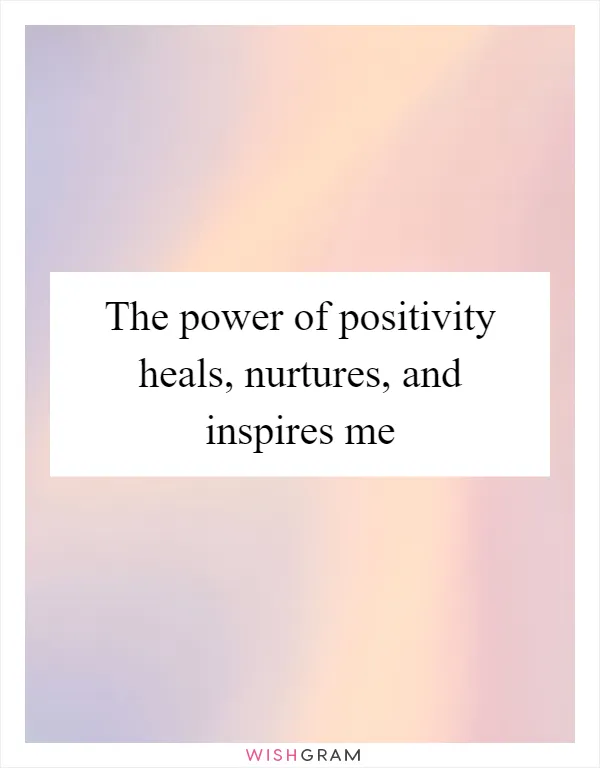 The power of positivity heals, nurtures, and inspires me