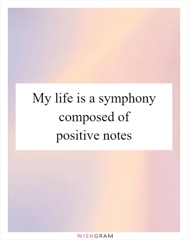 My life is a symphony composed of positive notes