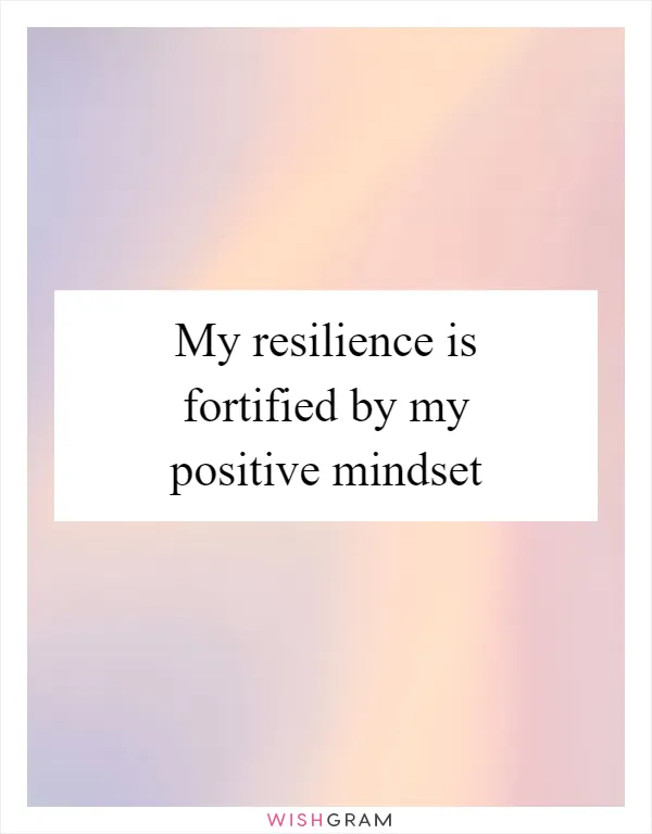 My resilience is fortified by my positive mindset