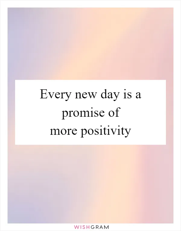 Every new day is a promise of more positivity
