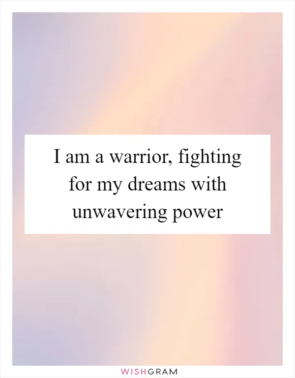 I am a warrior, fighting for my dreams with unwavering power