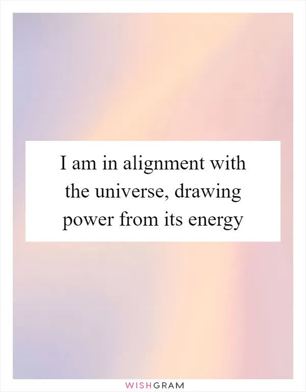 I am in alignment with the universe, drawing power from its energy