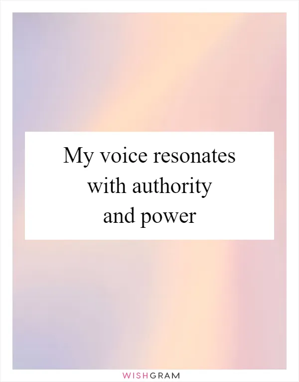 My voice resonates with authority and power
