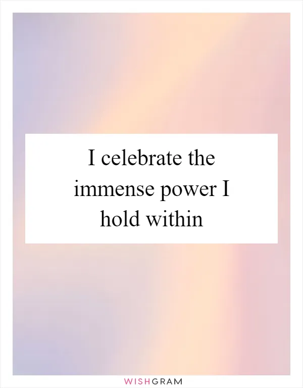 I celebrate the immense power I hold within