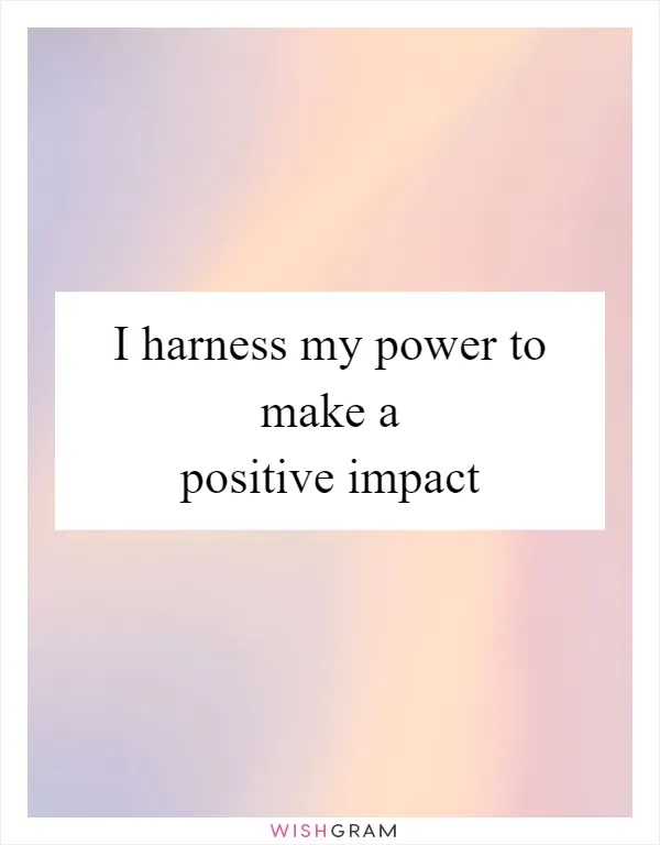 I harness my power to make a positive impact