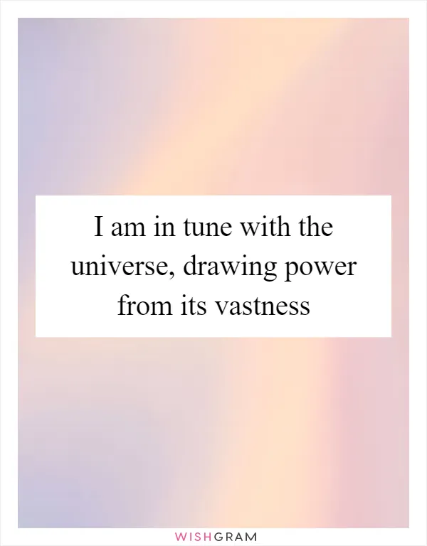 I am in tune with the universe, drawing power from its vastness
