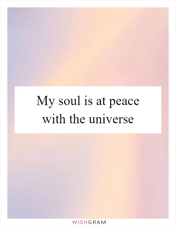 My soul is at peace with the universe