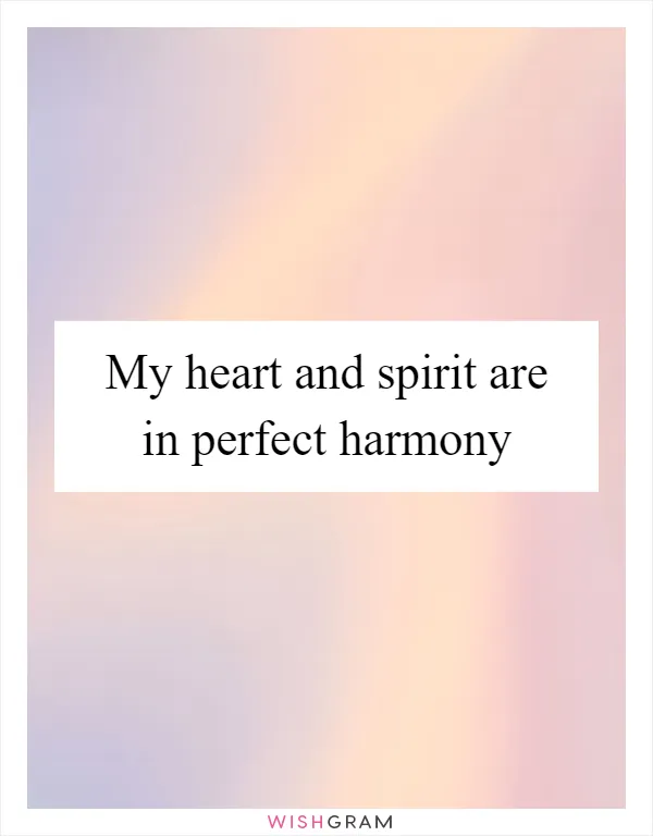 My heart and spirit are in perfect harmony