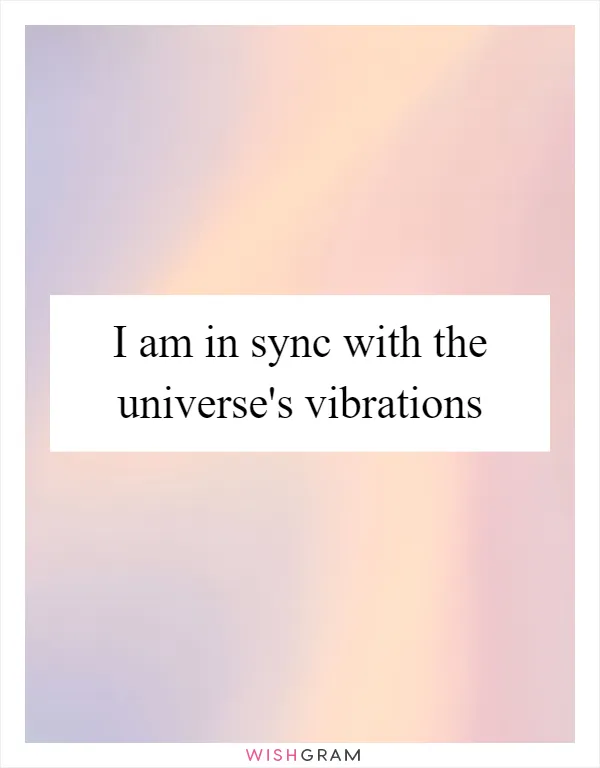 I am in sync with the universe's vibrations